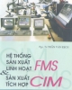 Ebook Hệ thống sản xuất linh hoạt và sản xuất tích hợp FMS CIM - Trần Văn Địch